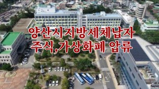 [양산시시정뉴스]5월6일(목)오후,양산시 지방세 체납자 주식·가상화폐 압류 추진外
